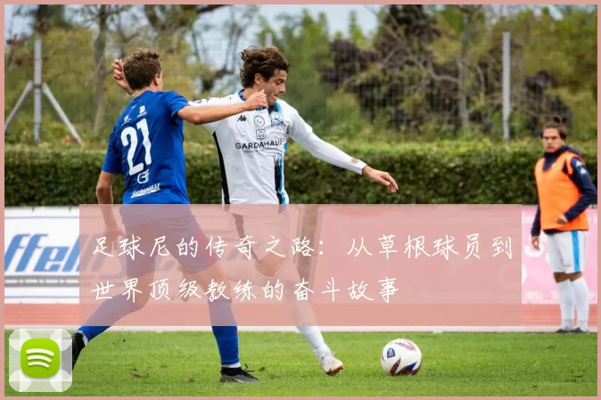 足球尼的传奇之路：从草根球员到世界顶级教练的奋斗故事