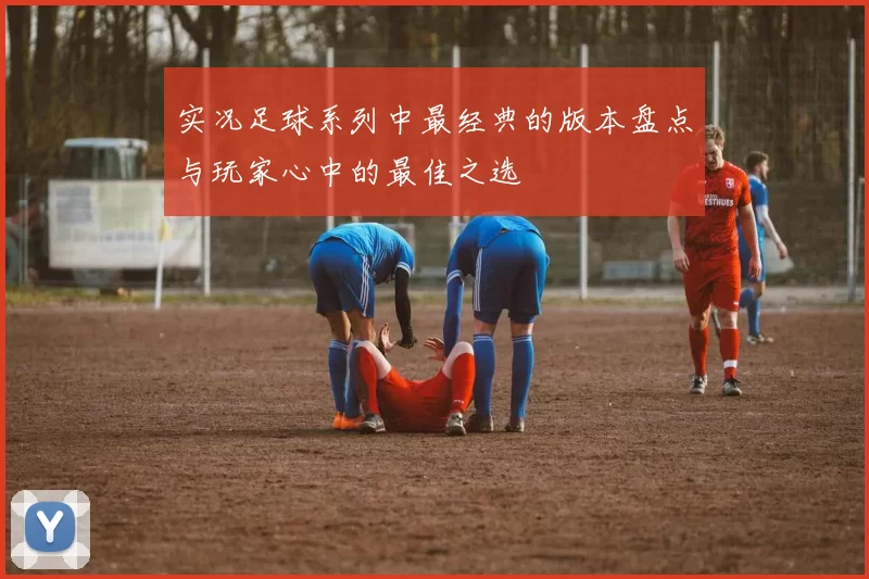 实况足球系列中最经典的版本盘点与玩家心中的最佳之选