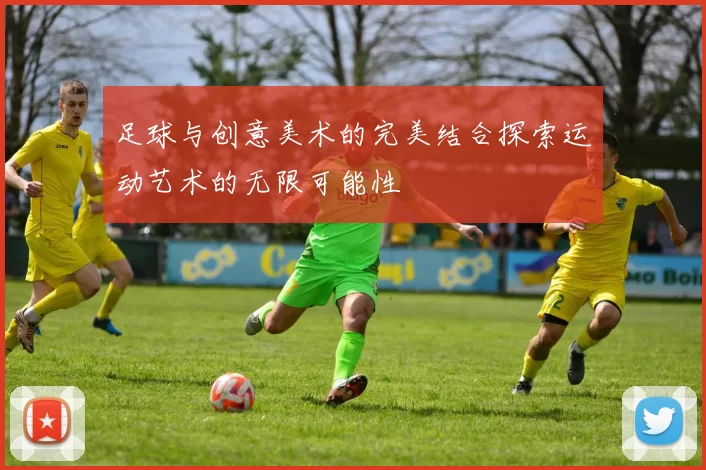 足球与创意美术的完美结合探索运动艺术的无限可能性