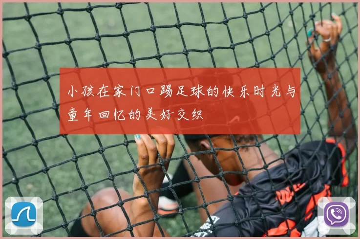 小孩在家门口踢足球的快乐时光与童年回忆的美好交织